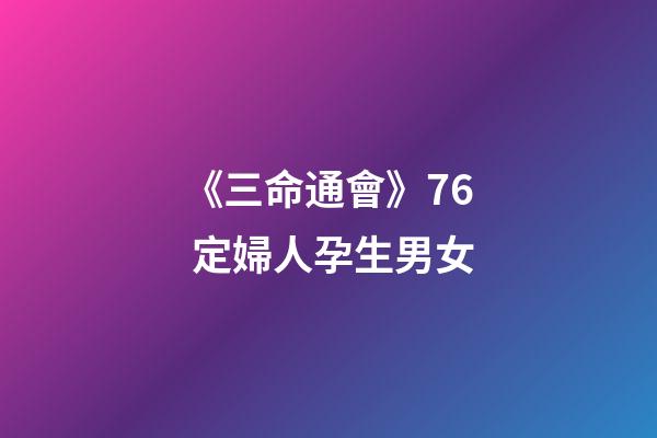 《三命通會》7.6 定婦人孕生男女